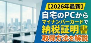自宅からパソコンを使ってマイナンバーカードで納税証明書を取得する方法を解説